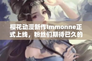樱花动漫新作Immonne正式上线，粉丝们期待已久的视觉盛宴