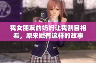 我女朋友的妈妈让我刮目相看，原来她有这样的故事