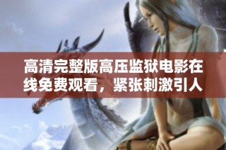 高清完整版高压监狱电影在线免费观看，紧张刺激引人入胜