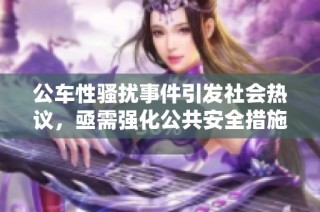 公车性骚扰事件引发社会热议，亟需强化公共安全措施