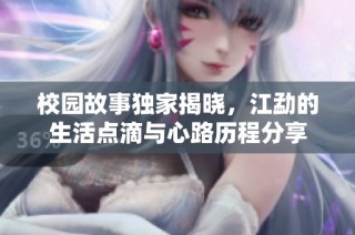 校园故事独家揭晓，江勐的生活点滴与心路历程分享