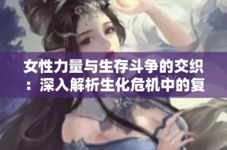 女性力量与生存斗争的交织：深入解析生化危机中的复仇女神