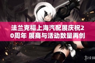 法兰克福上海汽配展庆祝20周年 展商与活动数量再创历史新高