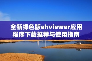 全新绿色版ehviewer应用程序下载推荐与使用指南