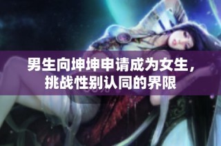 男生向坤坤申请成为女生，挑战性别认同的界限