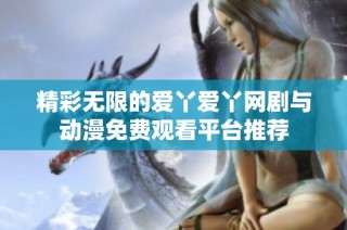 精彩无限的爱丫爱丫网剧与动漫免费观看平台推荐