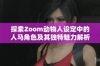 探索Zoom动物人设定中的人马角色及其独特魅力解析