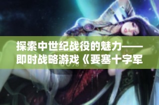 探索中世纪战役的魅力——即时战略游戏《要塞十字军东征》试玩分享