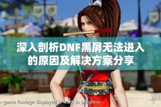 深入剖析DNF黑屏无法进入的原因及解决方案分享