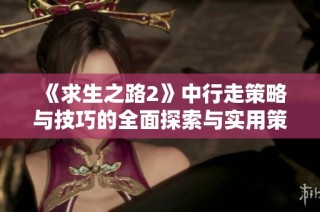 《求生之路2》中行走策略与技巧的全面探索与实用策略分析