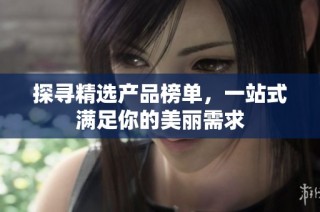 探寻精选产品榜单，一站式满足你的美丽需求