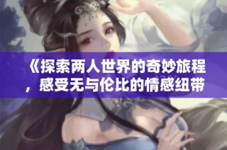 《探索两人世界的奇妙旅程，感受无与伦比的情感纽带》