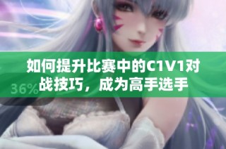 如何提升比赛中的C1V1对战技巧，成为高手选手