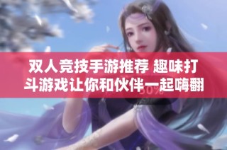 双人竞技手游推荐 趣味打斗游戏让你和伙伴一起嗨翻天