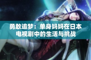 勇敢追梦：单身妈妈在日本电视剧中的生活与挑战