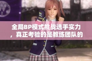 全局BP模式挑战选手实力，真正考验的是教练团队的智慧与能力