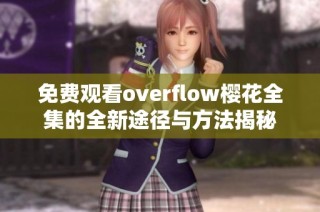 免费观看overflow樱花全集的全新途径与方法揭秘