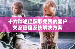 十六种途径获取免费的客户关系管理系统解决方案
