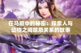 在马厩中的秘密：探索人与动物之间禁忌关系的故事