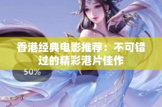 香港经典电影推荐：不可错过的精彩港片佳作