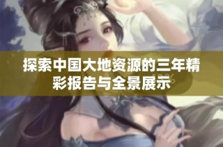 探索中国大地资源的三年精彩报告与全景展示
