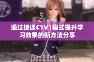 通过授课C1V1模式提升学习效果的新方法分享