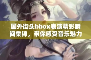国外街头bbox表演精彩瞬间集锦，带你感受音乐魅力