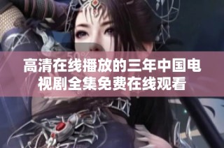 高清在线播放的三年中国电视剧全集免费在线观看