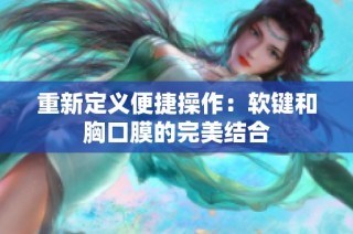 重新定义便捷操作：软键和胸口膜的完美结合