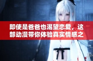 即使是爸爸也渴望恋爱，这部动漫带你体验真实情感之旅