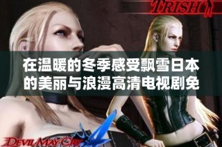 在温暖的冬季感受飘雪日本的美丽与浪漫高清电视剧免费观看