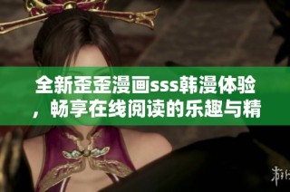 全新歪歪漫画sss韩漫体验，畅享在线阅读的乐趣与精彩故事