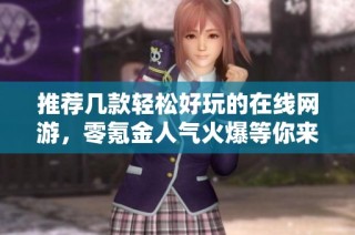 推荐几款轻松好玩的在线网游，零氪金人气火爆等你来体验