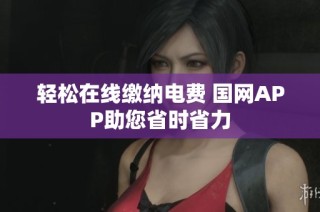 轻松在线缴纳电费 国网APP助您省时省力