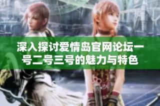深入探讨爱情岛官网论坛一号二号三号的魅力与特色