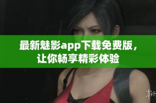 最新魅影app下载免费版，让你畅享精彩体验