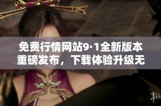 免费行情网站9·1全新版本重磅发布，下载体验升级无限畅享