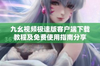 九幺视频极速版客户端下载教程及免费使用指南分享