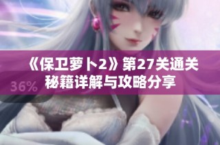 《保卫萝卜2》第27关通关秘籍详解与攻略分享