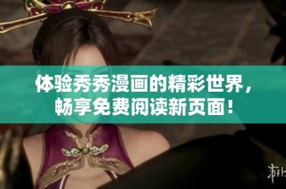 体验秀秀漫画的精彩世界，畅享免费阅读新页面！
