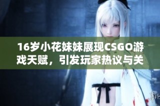 16岁小花妹妹展现CSGO游戏天赋，引发玩家热议与关注