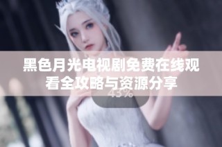 黑色月光电视剧免费在线观看全攻略与资源分享