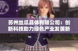 苏州丝瓜晶体有限公司：创新科技助力绿色产业发展新趋势