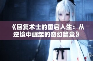《回复术士的重启人生：从逆境中崛起的奇幻篇章》