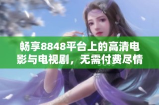 畅享8848平台上的高清电影与电视剧，无需付费尽情观看