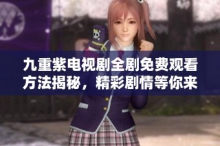 九重紫电视剧全剧免费观看方法揭秘，精彩剧情等你来享受