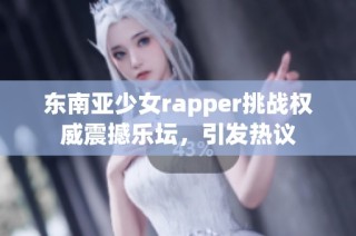 东南亚少女rapper挑战权威震撼乐坛，引发热议