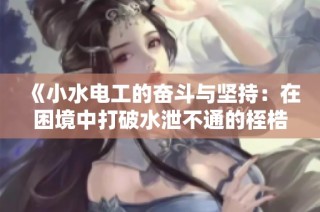 《小水电工的奋斗与坚持：在困境中打破水泄不通的桎梏》
