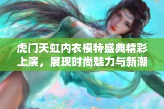 虎门天虹内衣模特盛典精彩上演，展现时尚魅力与新潮风范