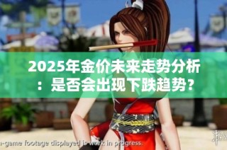 2025年金价未来走势分析：是否会出现下跌趋势？